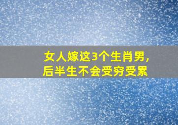 女人嫁这3个生肖男, 后半生不会受穷受累